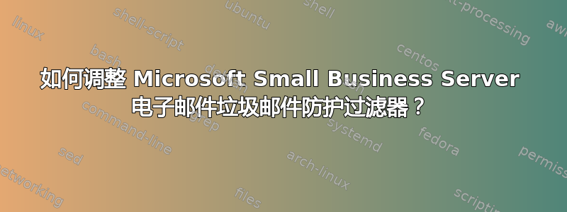 如何调整 Microsoft Small Business Server 电子邮件垃圾邮件防护过滤器？