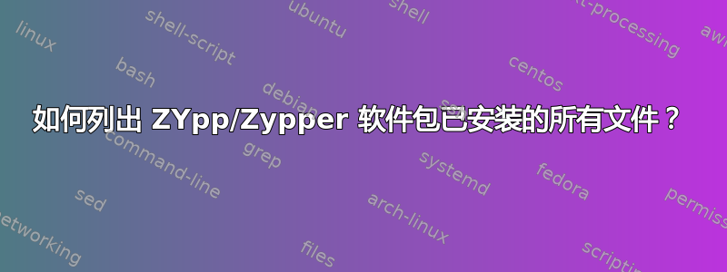 如何列出 ZYpp/Zypper 软件包已安装的所有文件？