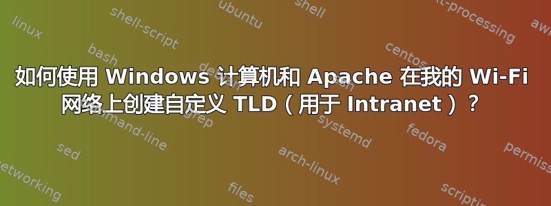 如何使用 Windows 计算机和 Apache 在我的 Wi-Fi 网络上创建自定义 TLD（用于 Intranet）？