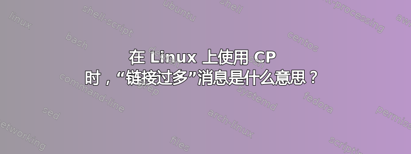 在 Linux 上使用 CP 时，“链接过多”消息是什么意思？