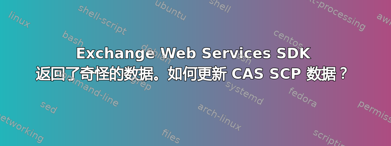 Exchange Web Services SDK 返回了奇怪的数据。如何更新 CAS SCP 数据？