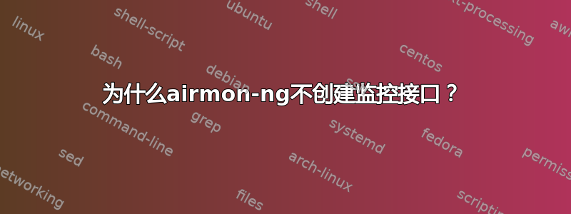 为什么airmon-ng不创建监控接口？