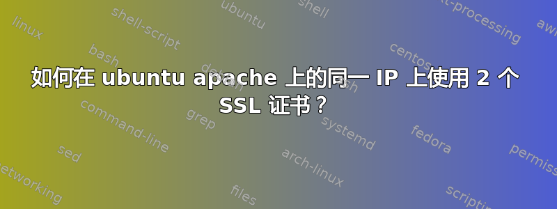 如何在 ubuntu apache 上的同一 IP 上使用 2 个 SSL 证书？