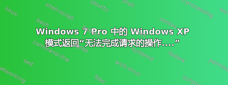 Windows 7 Pro 中的 Windows XP 模式返回“无法完成请求的操作....”