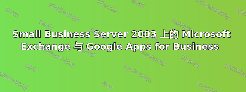 Small Business Server 2003 上的 Microsoft Exchange 与 Google Apps for Business 