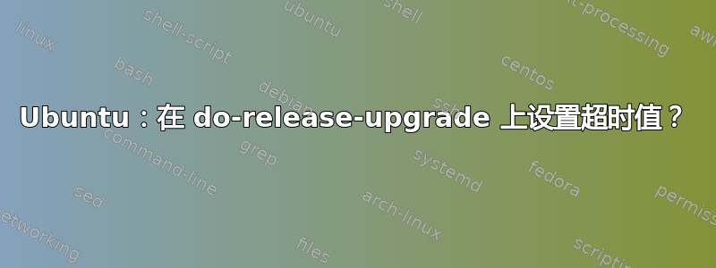 Ubuntu：在 do-release-upgrade 上设置超时值？