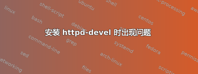 安装 httpd-devel 时出现问题