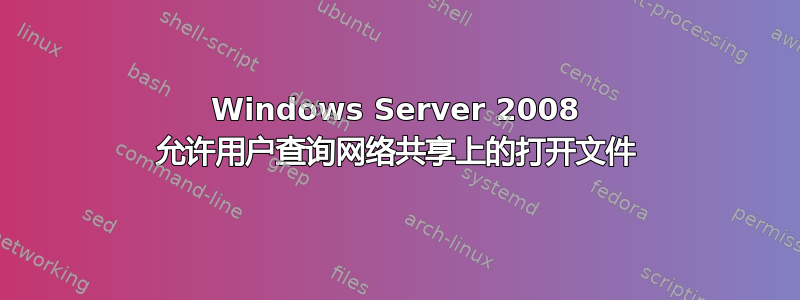 Windows Server 2008 允许用户查询网络共享上的打开文件