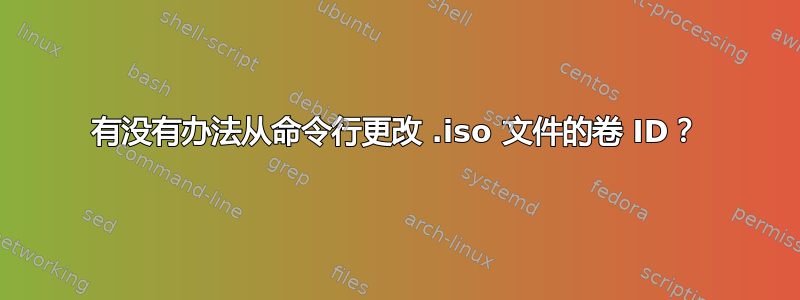 有没有办法从命令行更改 .iso 文件的卷 ID？