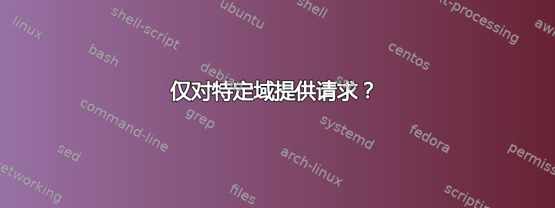 仅对特定域提供请求？