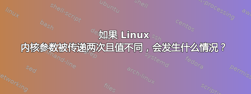 如果 Linux 内核参数被传递两次且值不同，会发生什么情况？