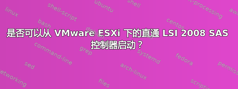 是否可以从 VMware ESXi 下的直通 LSI 2008 SAS 控制器启动？