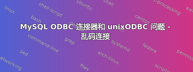 MySQL ODBC 连接器和 unixODBC 问题 - 乱码连接