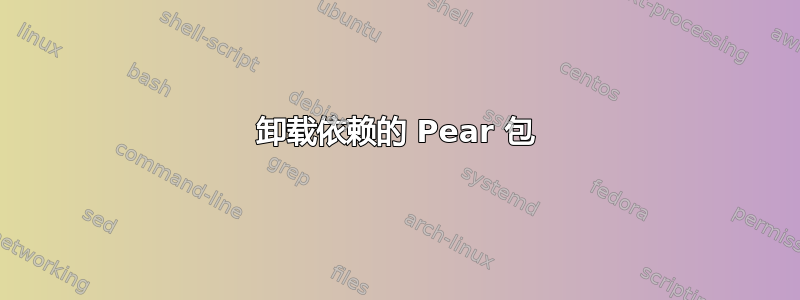 卸载依赖的 Pear 包