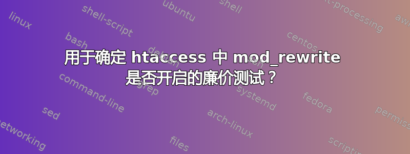 用于确定 htaccess 中 mod_rewrite 是否开启的廉价测试？