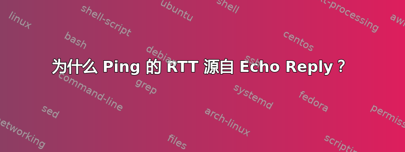 为什么 Ping 的 RTT 源自 Echo Reply？