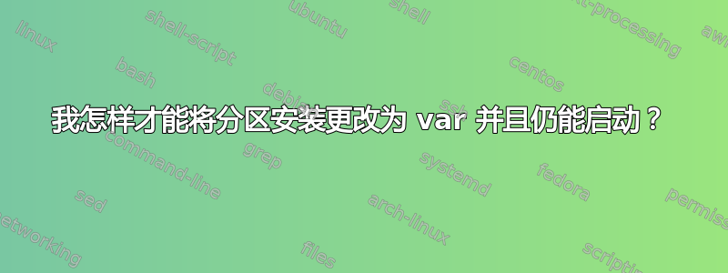 我怎样才能将分区安装更改为 var 并且仍能启动？