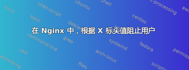 在 Nginx 中，根据 X 标头值阻止用户