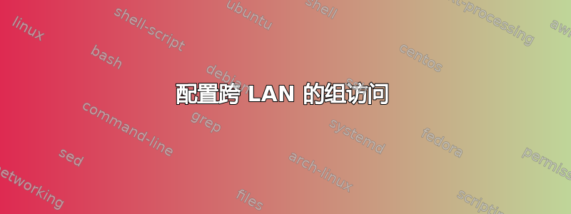 配置跨 LAN 的组访问