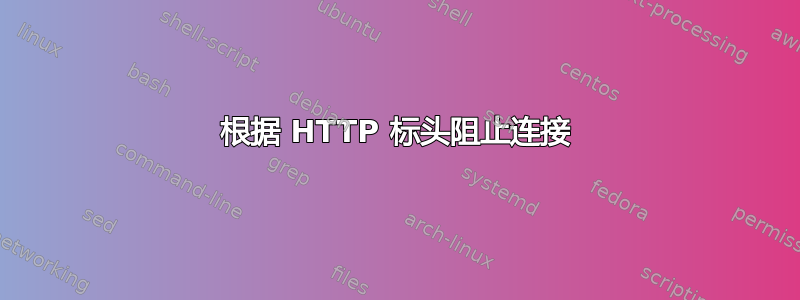 根据 HTTP 标头阻止连接