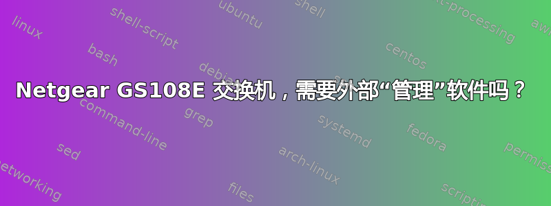 Netgear GS108E 交换机，需要外部“管理”软件吗？