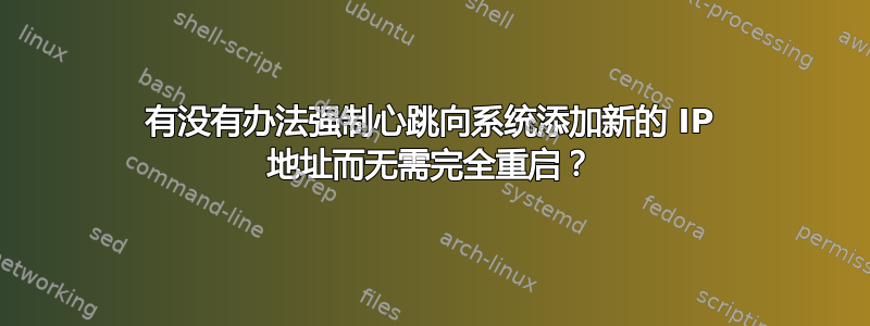 有没有办法强制心跳向系统添加新的 IP 地址而无需完全重启？