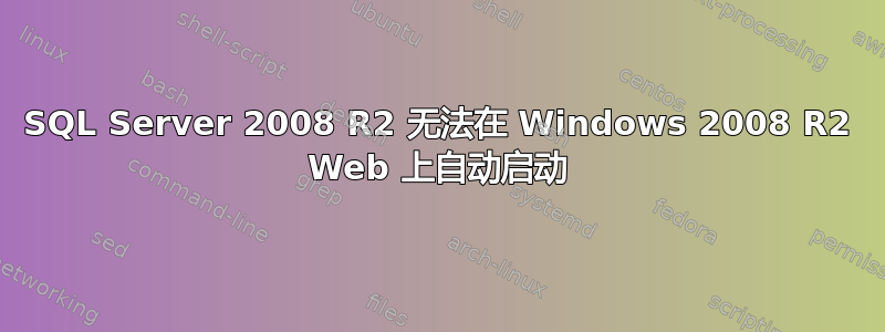 SQL Server 2008 R2 无法在 Windows 2008 R2 Web 上自动启动