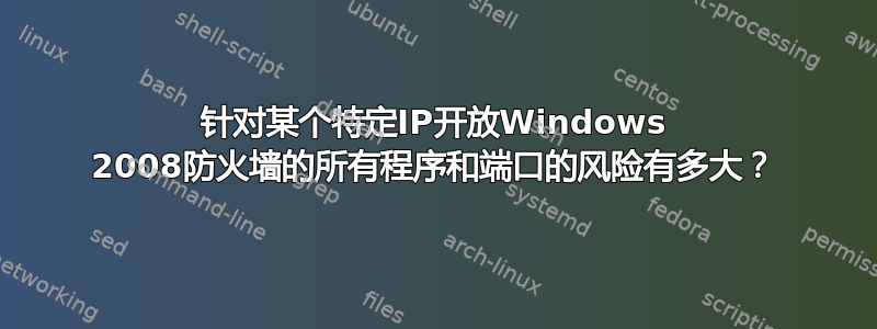 针对某个特定IP开放Windows 2008防火墙的所有程序和端口的风险有多大？