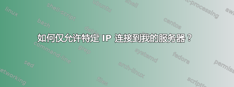 如何仅允许特定 IP 连接到我的服务器？