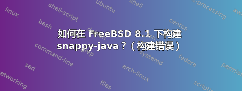 如何在 FreeBSD 8.1 下构建 snappy-java？（构建错误）