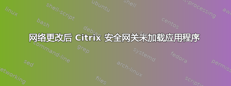 网络更改后 Citrix 安全网关未加载应用程序