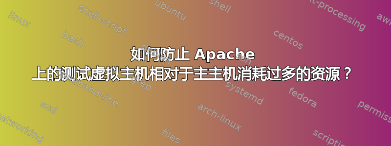 如何防止 Apache 上的测试虚拟主机相对于主主机消耗过多的资源？