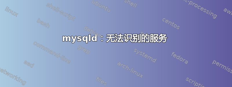 mysqld：无法识别的服务