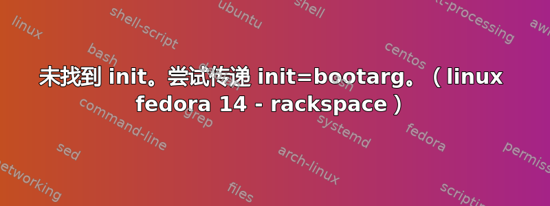 未找到 init。尝试传递 init=bootarg。（linux fedora 14 - rackspace）