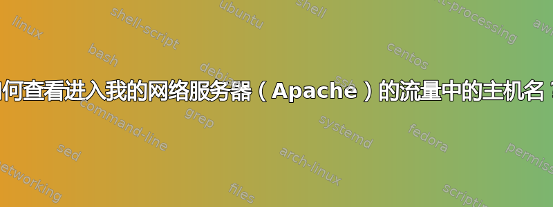 如何查看进入我的网络服务器（Apache）的流量中的主机名？