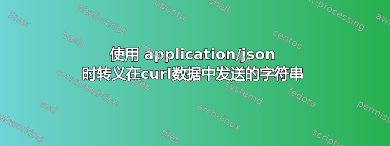 使用 application/json 时转义在curl数据中发送的字符串