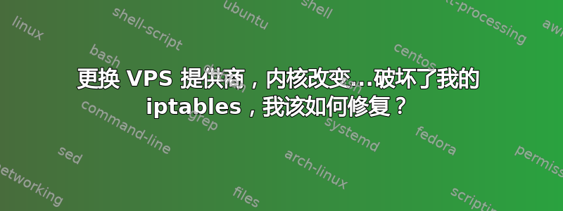 更换 VPS 提供商，内核改变...破坏了我的 iptables，我该如何修复？