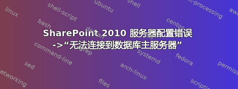 SharePoint 2010 服务器配置错误 ->“无法连接到数据库主服务器”