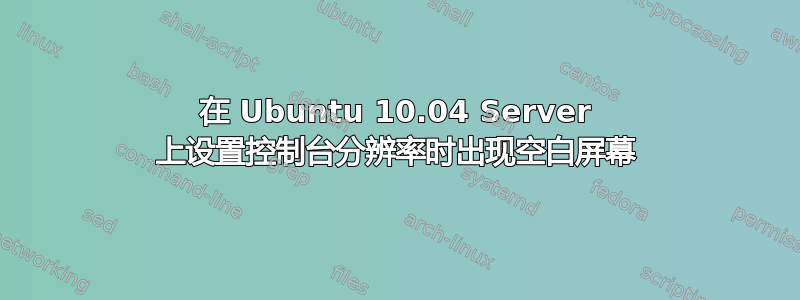 在 Ubuntu 10.04 Server 上设置控制台分辨率时出现空白屏幕