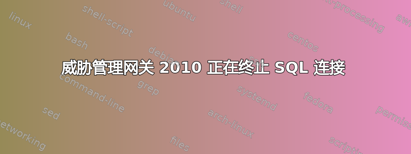 威胁管理网关 2010 正在终止 SQL 连接