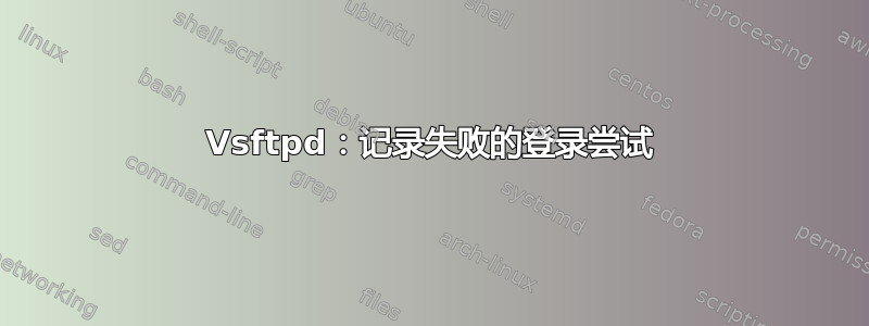 Vsftpd：记录失败的登录尝试