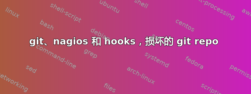 git、nagios 和 hooks，损坏的 git repo