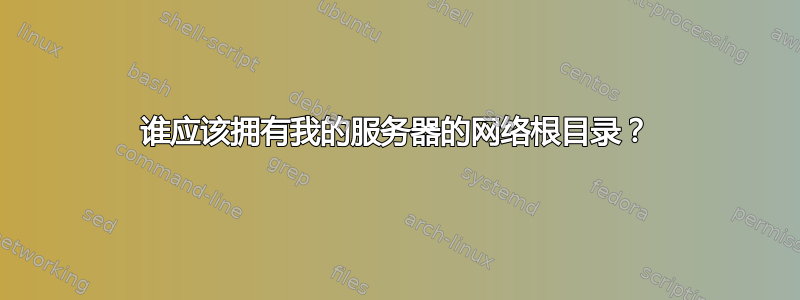 谁应该拥有我的服务器的网络根目录？