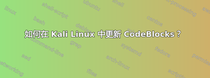 如何在 Kali Linux 中更新 CodeBlocks？