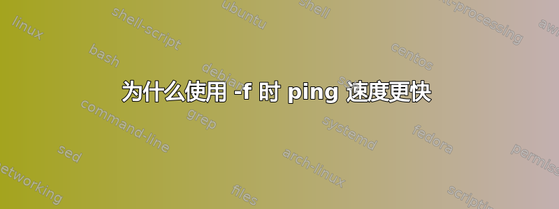 为什么使用 -f 时 ping 速度更快