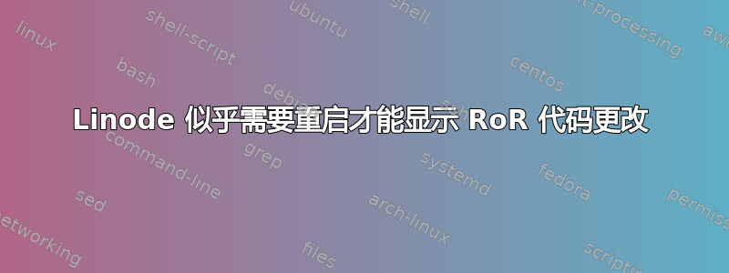 Linode 似乎需要重启才能显示 RoR 代码更改