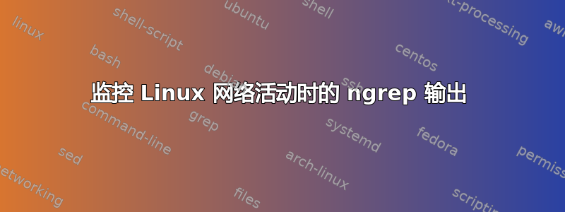 监控 Linux 网络活动时的 ngrep 输出