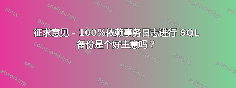 征求意见 - 100％依赖事务日志进行 SQL 备份是个好主意吗？