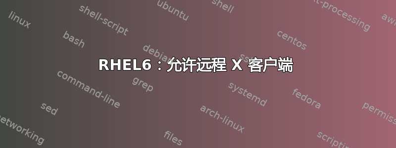 RHEL6：允许远程 X 客户端