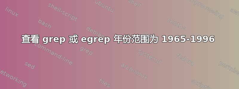 查看 grep 或 egrep 年份范围为 1965-1996